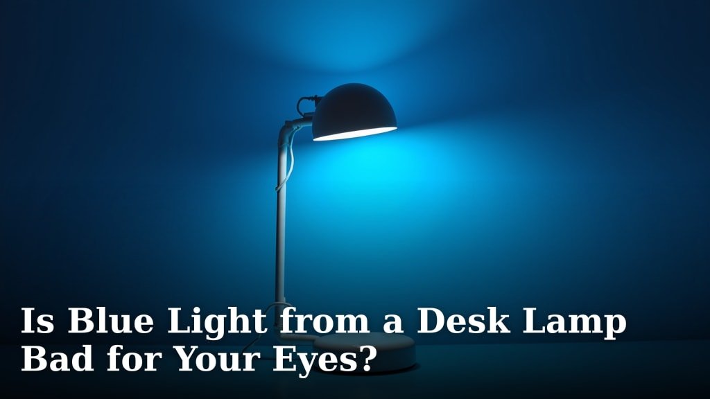 Is Blue Light from a Desk Lamp Bad for Your Eyes?